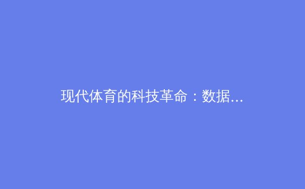 现代体育的科技革命：数据分析如何重塑训练与比赛策略 - 2