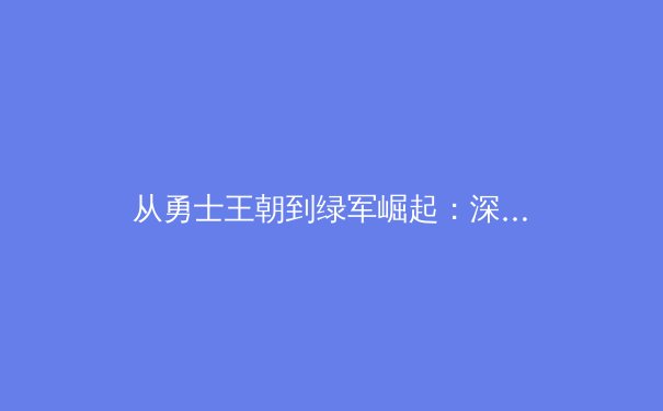 从勇士王朝到绿军崛起：深度解析现代篮球的战术演进与未来趋势